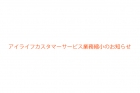 アイライフカスタマーサービス業務縮小のお知らせ