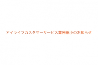 アイライフカスタマーサービス業務縮小のお知らせ